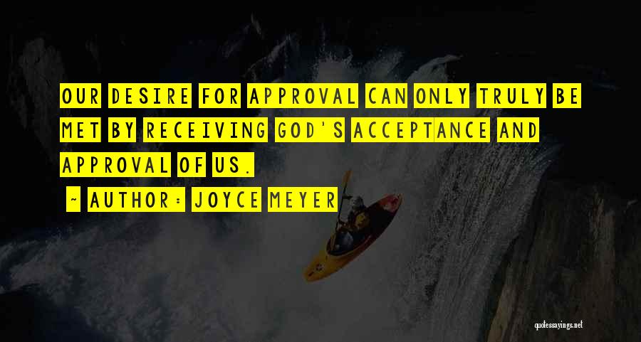 Joyce Meyer Quotes: Our Desire For Approval Can Only Truly Be Met By Receiving God's Acceptance And Approval Of Us.