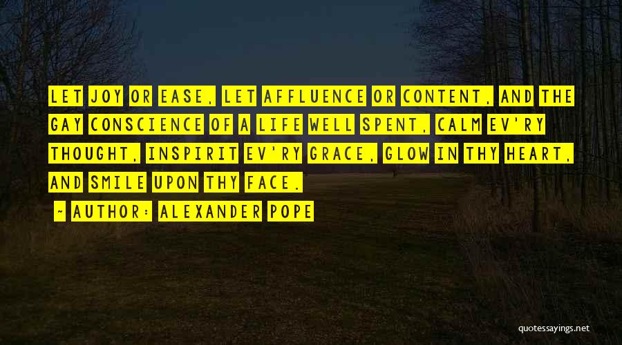 Alexander Pope Quotes: Let Joy Or Ease, Let Affluence Or Content, And The Gay Conscience Of A Life Well Spent, Calm Ev'ry Thought,