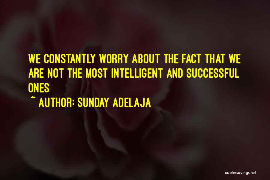 Sunday Adelaja Quotes: We Constantly Worry About The Fact That We Are Not The Most Intelligent And Successful Ones