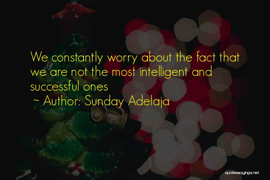 Sunday Adelaja Quotes: We Constantly Worry About The Fact That We Are Not The Most Intelligent And Successful Ones