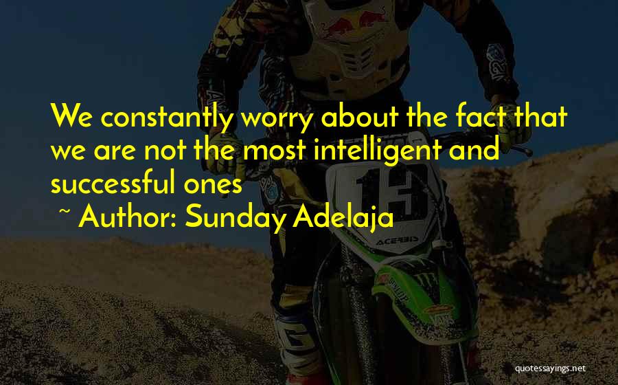 Sunday Adelaja Quotes: We Constantly Worry About The Fact That We Are Not The Most Intelligent And Successful Ones