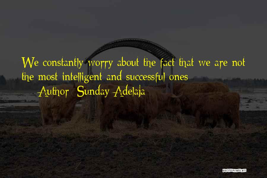 Sunday Adelaja Quotes: We Constantly Worry About The Fact That We Are Not The Most Intelligent And Successful Ones