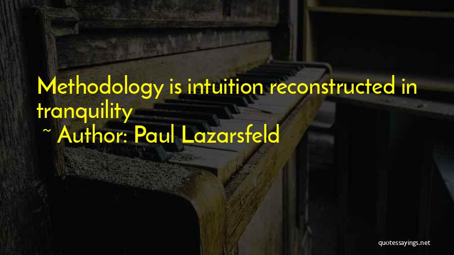 Paul Lazarsfeld Quotes: Methodology Is Intuition Reconstructed In Tranquility