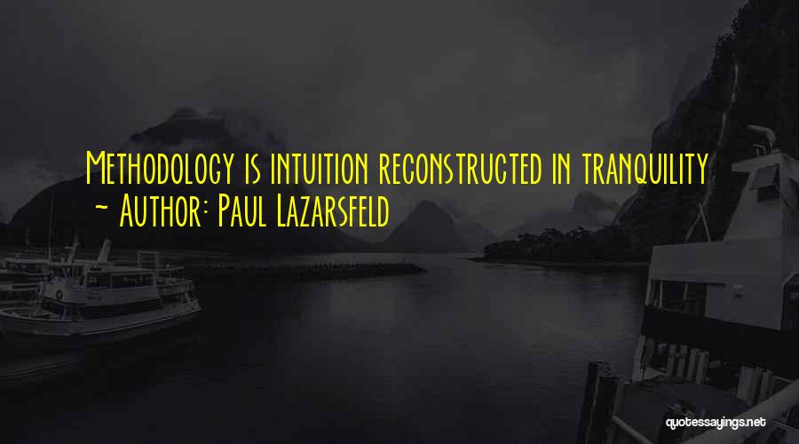 Paul Lazarsfeld Quotes: Methodology Is Intuition Reconstructed In Tranquility