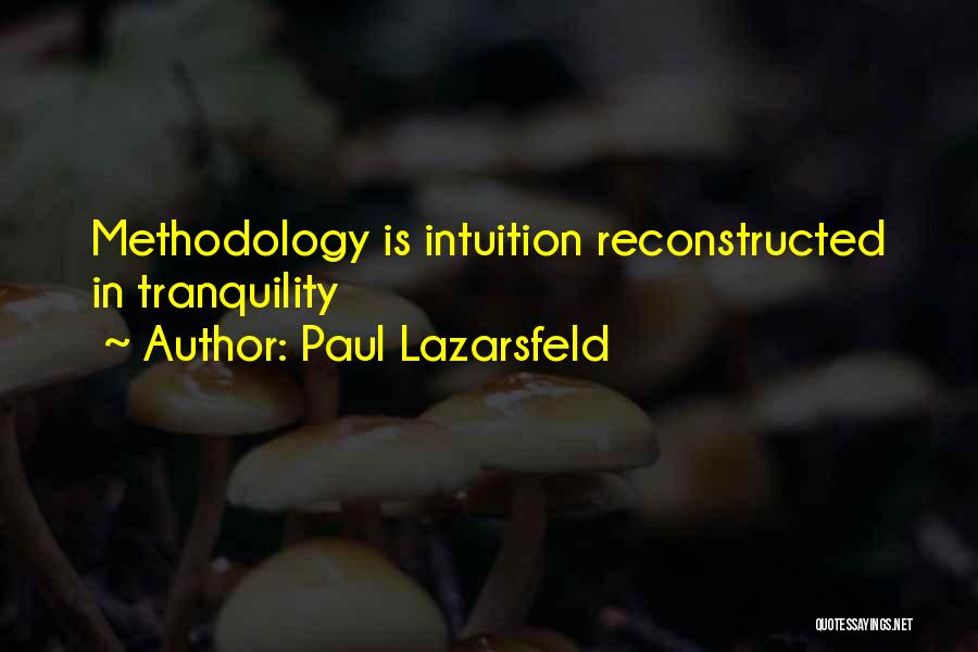 Paul Lazarsfeld Quotes: Methodology Is Intuition Reconstructed In Tranquility