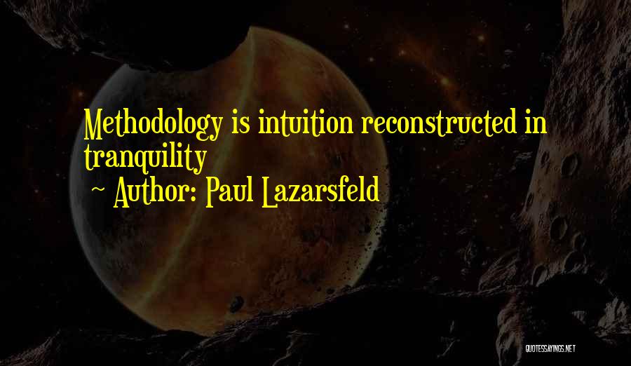 Paul Lazarsfeld Quotes: Methodology Is Intuition Reconstructed In Tranquility