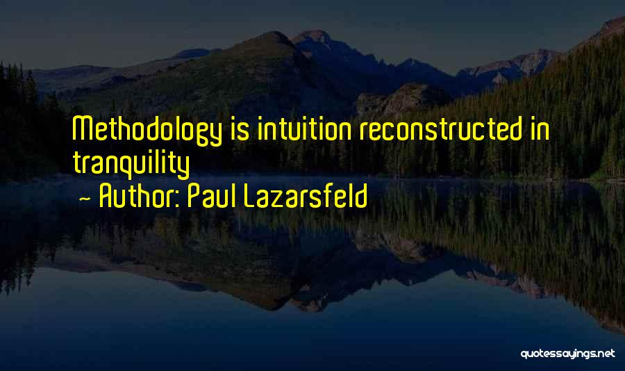 Paul Lazarsfeld Quotes: Methodology Is Intuition Reconstructed In Tranquility