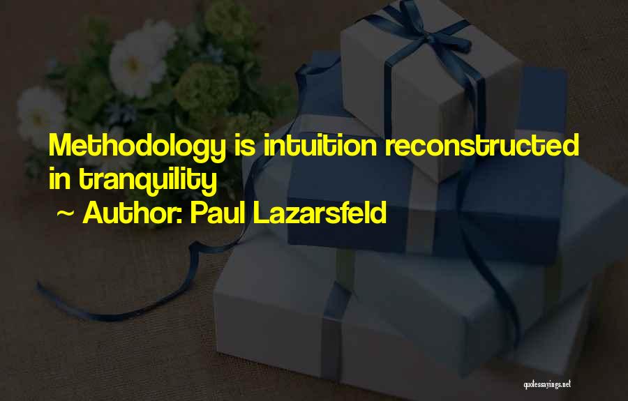 Paul Lazarsfeld Quotes: Methodology Is Intuition Reconstructed In Tranquility