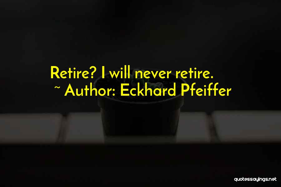 Eckhard Pfeiffer Quotes: Retire? I Will Never Retire.