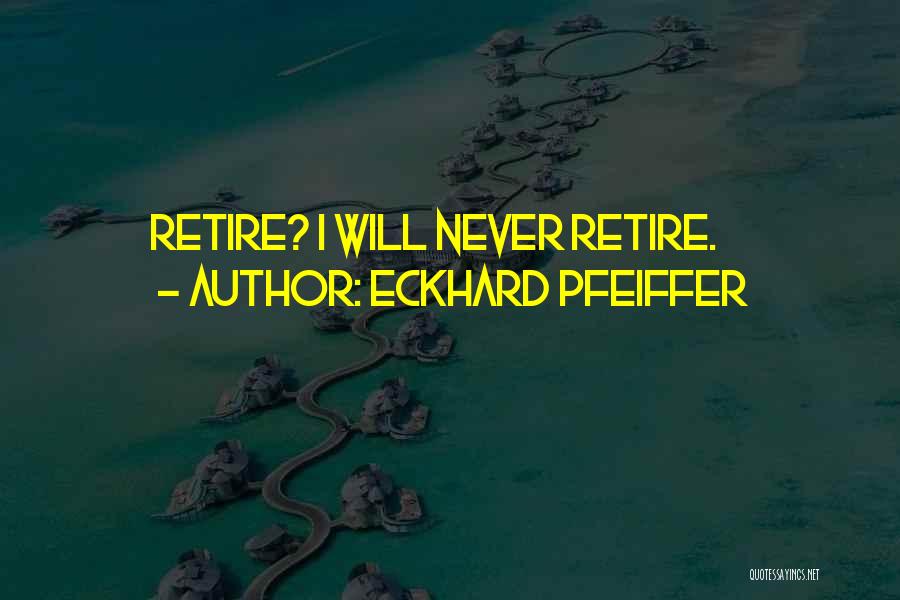 Eckhard Pfeiffer Quotes: Retire? I Will Never Retire.