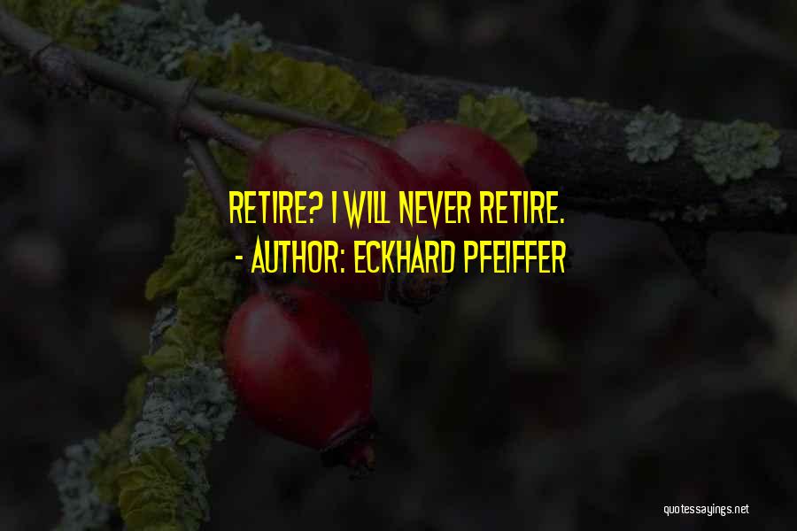 Eckhard Pfeiffer Quotes: Retire? I Will Never Retire.