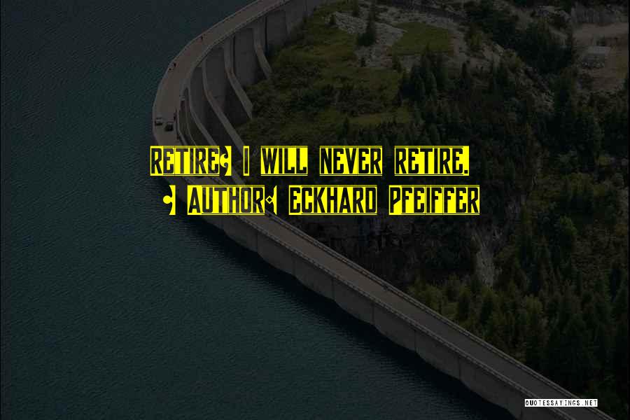 Eckhard Pfeiffer Quotes: Retire? I Will Never Retire.