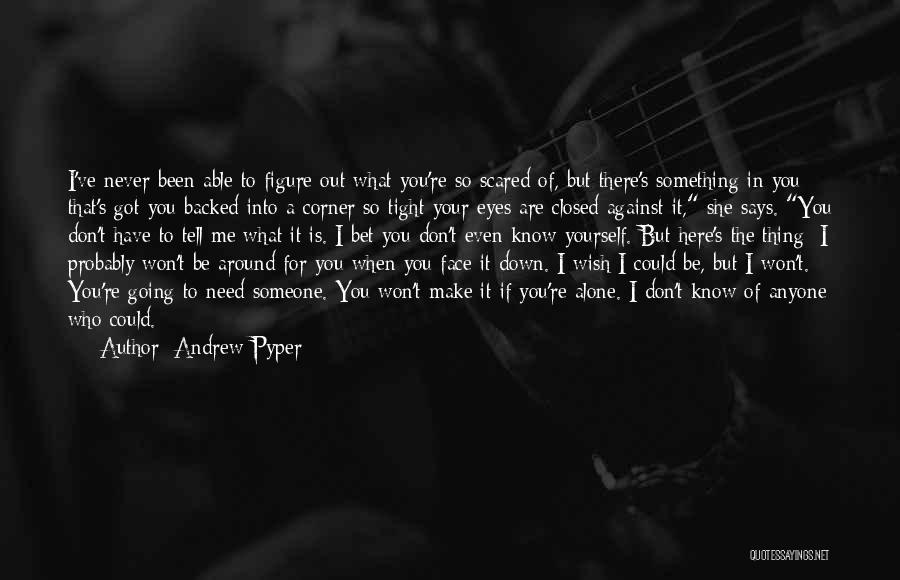 Andrew Pyper Quotes: I've Never Been Able To Figure Out What You're So Scared Of, But There's Something In You That's Got You