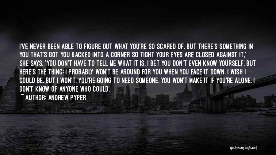 Andrew Pyper Quotes: I've Never Been Able To Figure Out What You're So Scared Of, But There's Something In You That's Got You