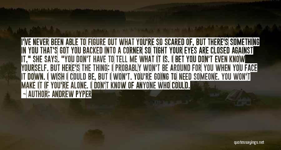 Andrew Pyper Quotes: I've Never Been Able To Figure Out What You're So Scared Of, But There's Something In You That's Got You