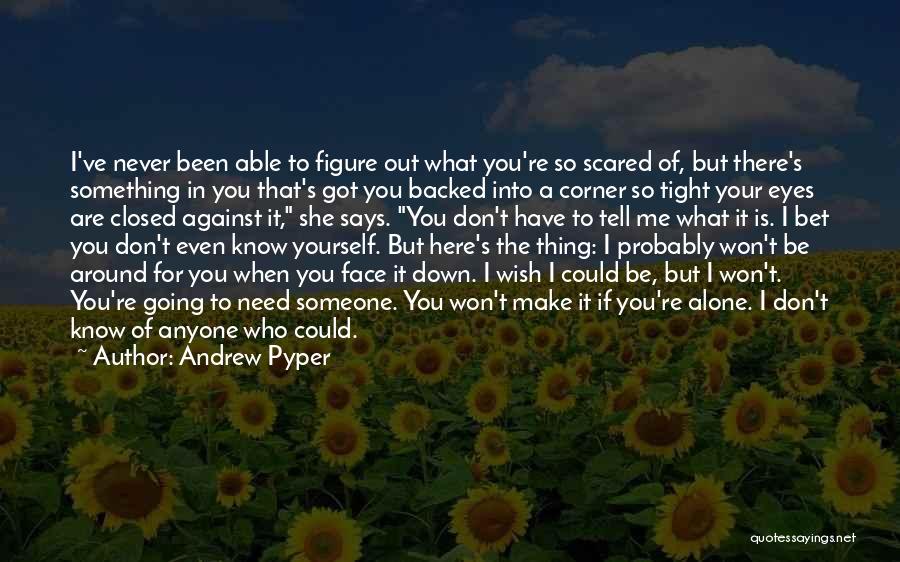 Andrew Pyper Quotes: I've Never Been Able To Figure Out What You're So Scared Of, But There's Something In You That's Got You