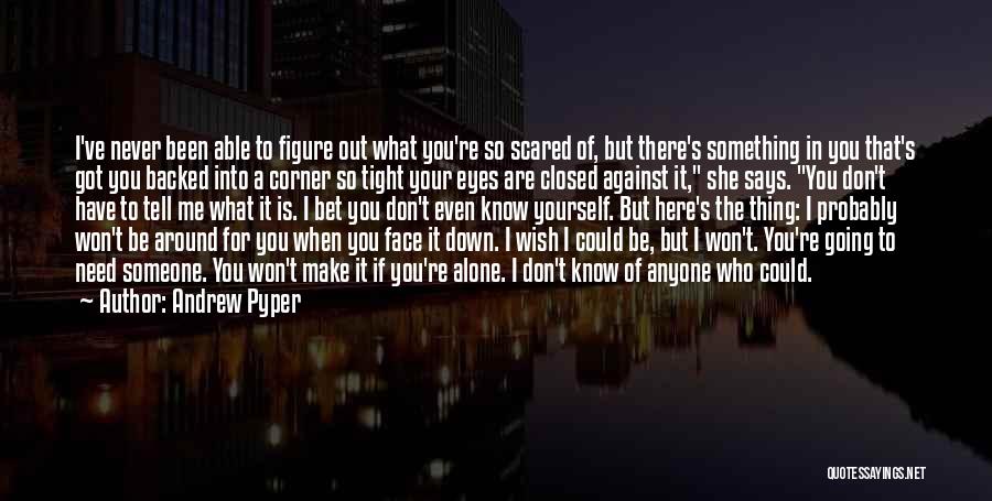 Andrew Pyper Quotes: I've Never Been Able To Figure Out What You're So Scared Of, But There's Something In You That's Got You