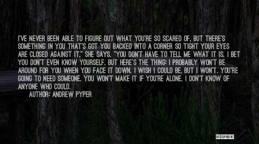 Andrew Pyper Quotes: I've Never Been Able To Figure Out What You're So Scared Of, But There's Something In You That's Got You