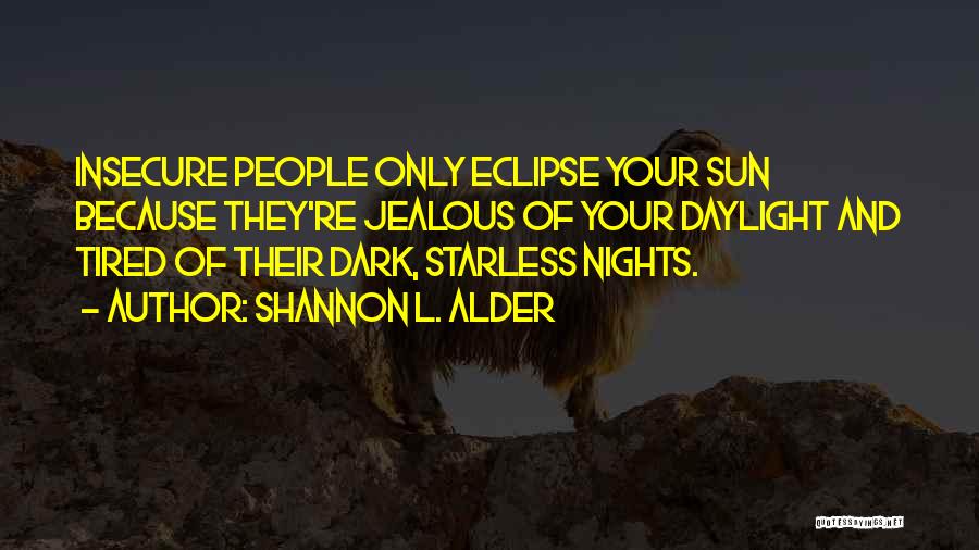 Shannon L. Alder Quotes: Insecure People Only Eclipse Your Sun Because They're Jealous Of Your Daylight And Tired Of Their Dark, Starless Nights.