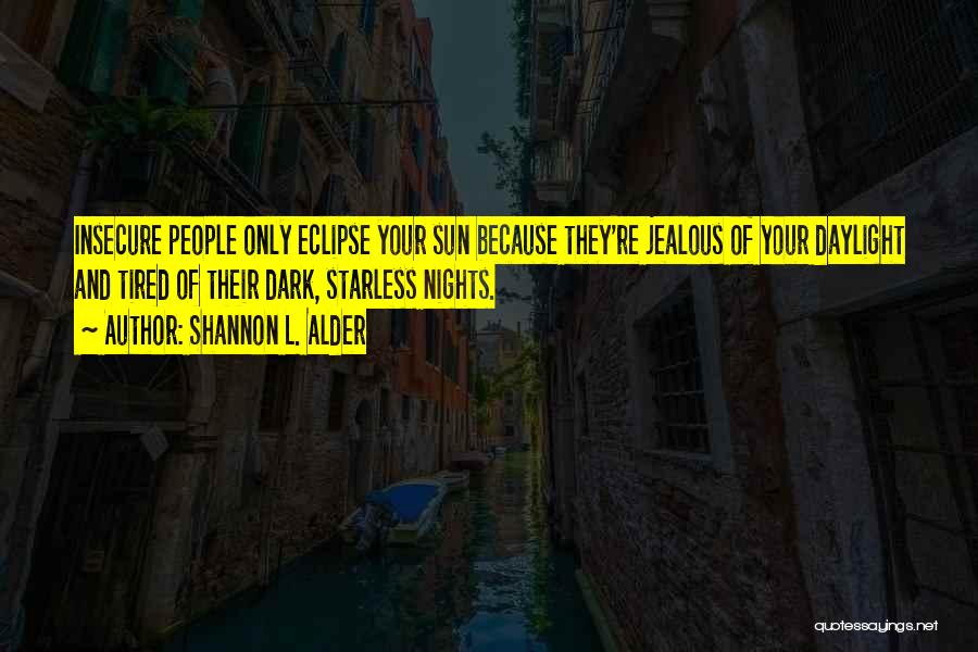 Shannon L. Alder Quotes: Insecure People Only Eclipse Your Sun Because They're Jealous Of Your Daylight And Tired Of Their Dark, Starless Nights.