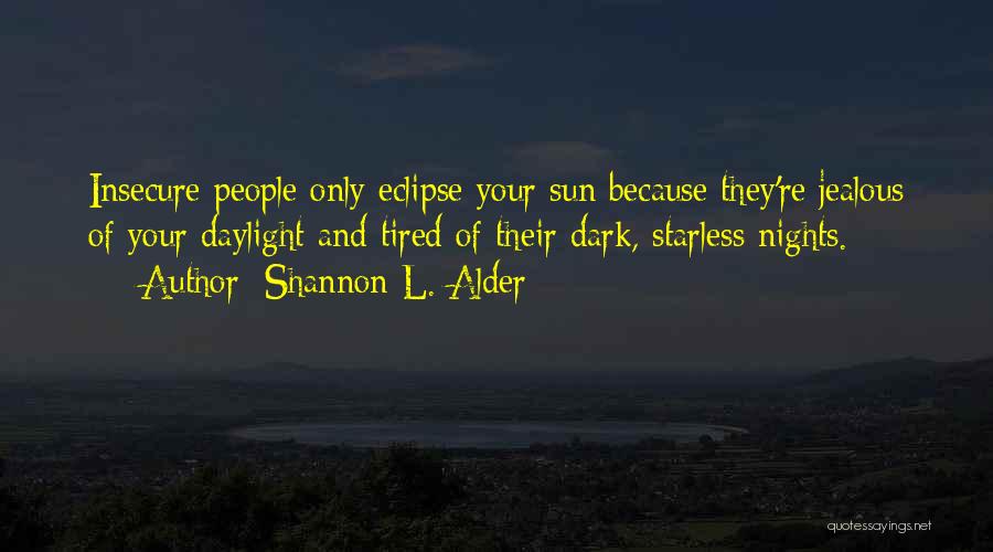 Shannon L. Alder Quotes: Insecure People Only Eclipse Your Sun Because They're Jealous Of Your Daylight And Tired Of Their Dark, Starless Nights.