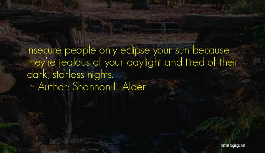 Shannon L. Alder Quotes: Insecure People Only Eclipse Your Sun Because They're Jealous Of Your Daylight And Tired Of Their Dark, Starless Nights.