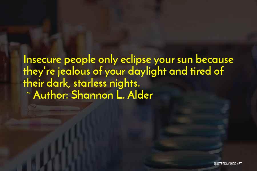 Shannon L. Alder Quotes: Insecure People Only Eclipse Your Sun Because They're Jealous Of Your Daylight And Tired Of Their Dark, Starless Nights.