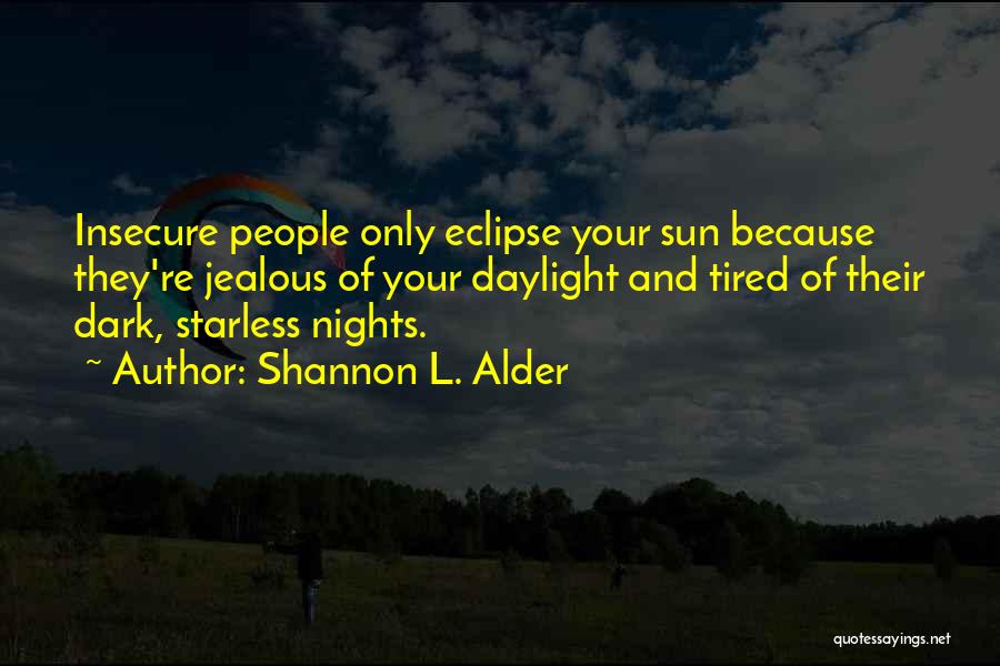 Shannon L. Alder Quotes: Insecure People Only Eclipse Your Sun Because They're Jealous Of Your Daylight And Tired Of Their Dark, Starless Nights.