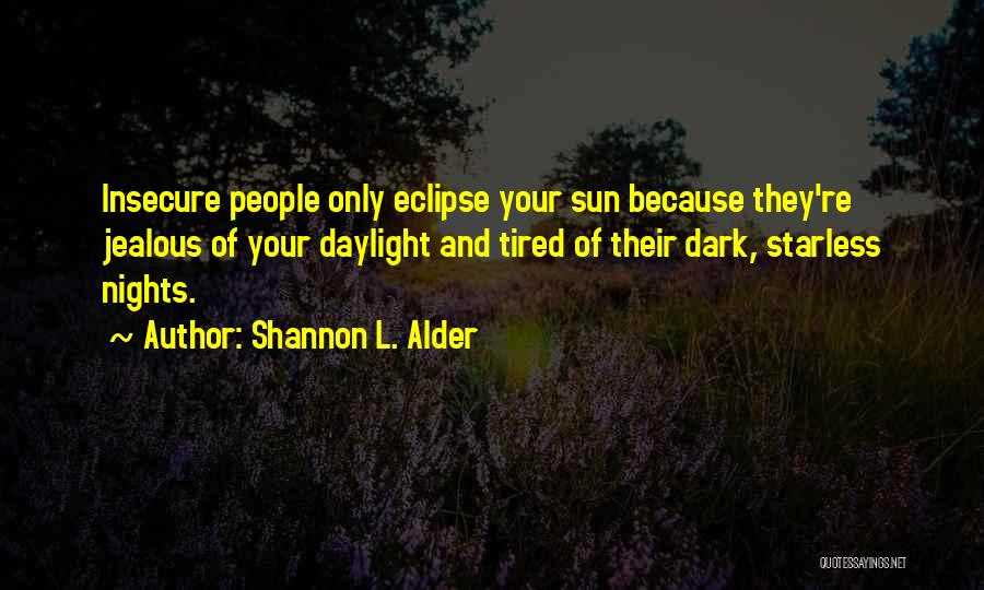 Shannon L. Alder Quotes: Insecure People Only Eclipse Your Sun Because They're Jealous Of Your Daylight And Tired Of Their Dark, Starless Nights.