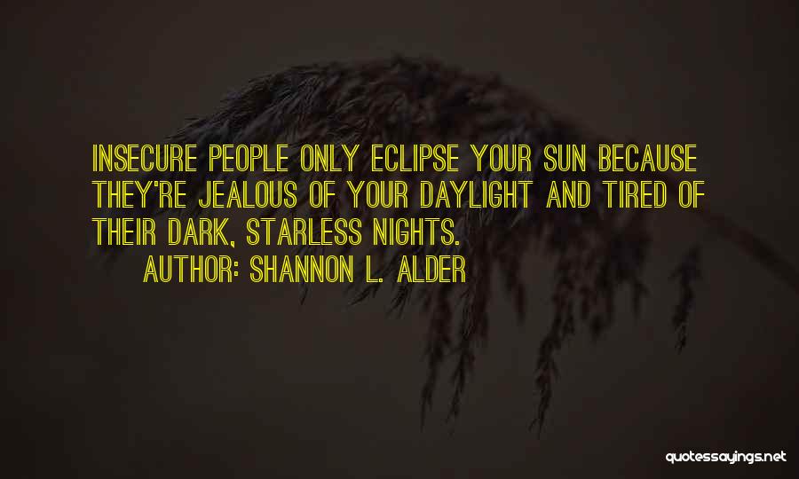 Shannon L. Alder Quotes: Insecure People Only Eclipse Your Sun Because They're Jealous Of Your Daylight And Tired Of Their Dark, Starless Nights.