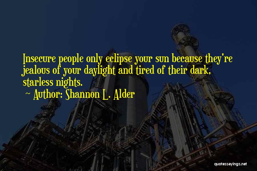 Shannon L. Alder Quotes: Insecure People Only Eclipse Your Sun Because They're Jealous Of Your Daylight And Tired Of Their Dark, Starless Nights.