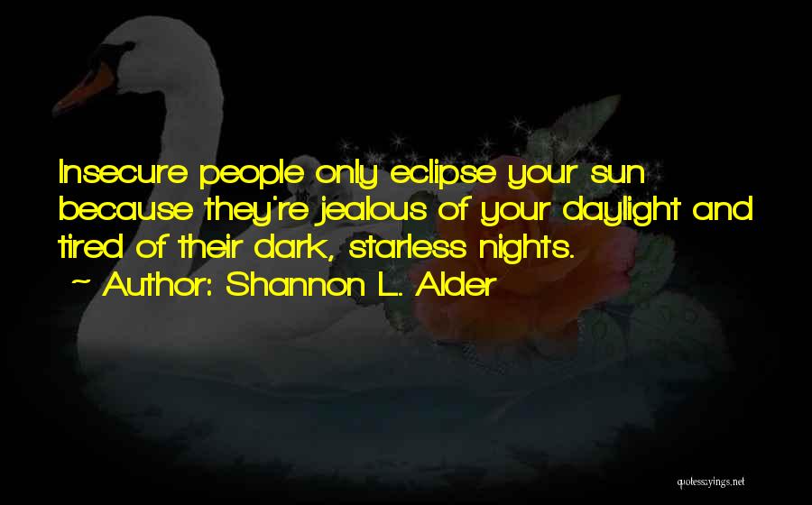 Shannon L. Alder Quotes: Insecure People Only Eclipse Your Sun Because They're Jealous Of Your Daylight And Tired Of Their Dark, Starless Nights.