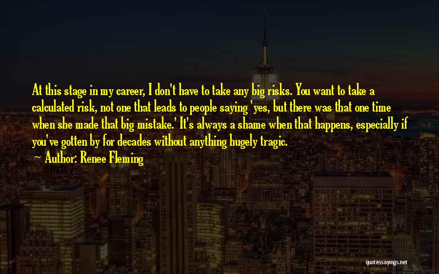 Renee Fleming Quotes: At This Stage In My Career, I Don't Have To Take Any Big Risks. You Want To Take A Calculated