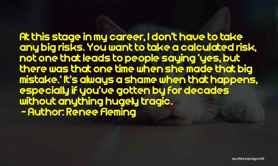 Renee Fleming Quotes: At This Stage In My Career, I Don't Have To Take Any Big Risks. You Want To Take A Calculated