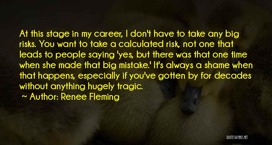 Renee Fleming Quotes: At This Stage In My Career, I Don't Have To Take Any Big Risks. You Want To Take A Calculated