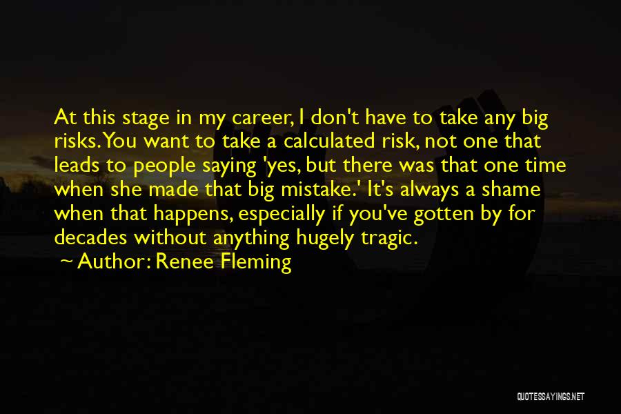 Renee Fleming Quotes: At This Stage In My Career, I Don't Have To Take Any Big Risks. You Want To Take A Calculated