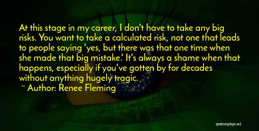 Renee Fleming Quotes: At This Stage In My Career, I Don't Have To Take Any Big Risks. You Want To Take A Calculated