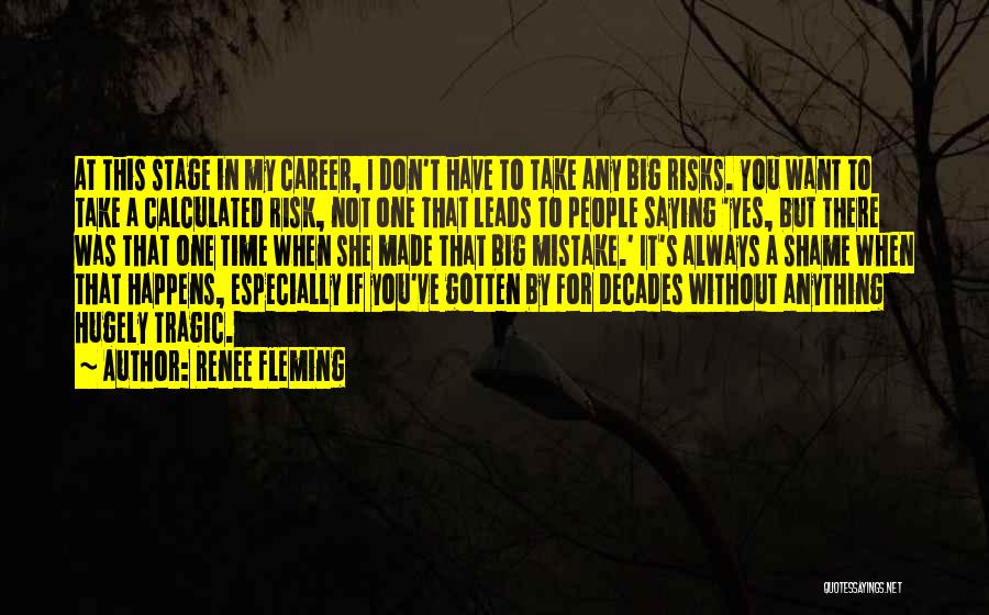 Renee Fleming Quotes: At This Stage In My Career, I Don't Have To Take Any Big Risks. You Want To Take A Calculated