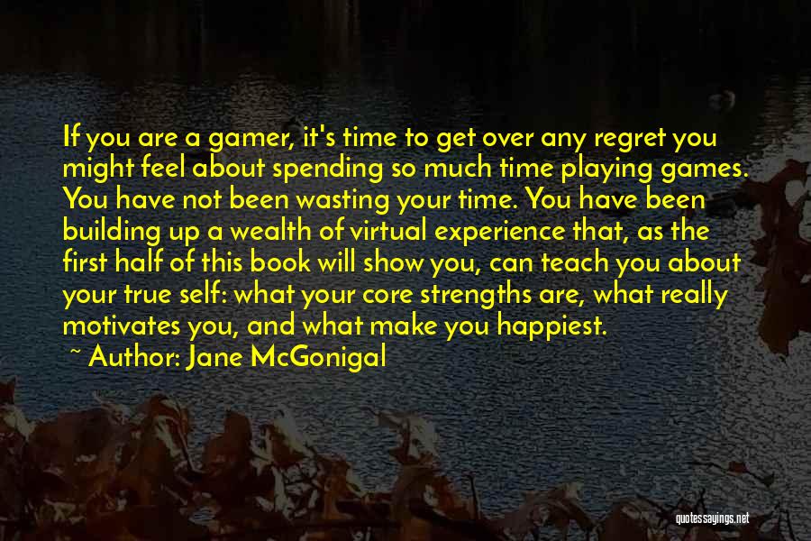 Jane McGonigal Quotes: If You Are A Gamer, It's Time To Get Over Any Regret You Might Feel About Spending So Much Time