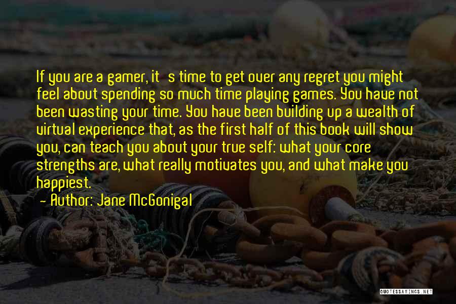 Jane McGonigal Quotes: If You Are A Gamer, It's Time To Get Over Any Regret You Might Feel About Spending So Much Time