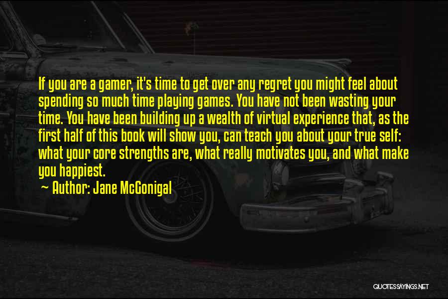 Jane McGonigal Quotes: If You Are A Gamer, It's Time To Get Over Any Regret You Might Feel About Spending So Much Time