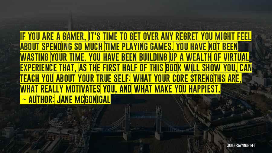 Jane McGonigal Quotes: If You Are A Gamer, It's Time To Get Over Any Regret You Might Feel About Spending So Much Time