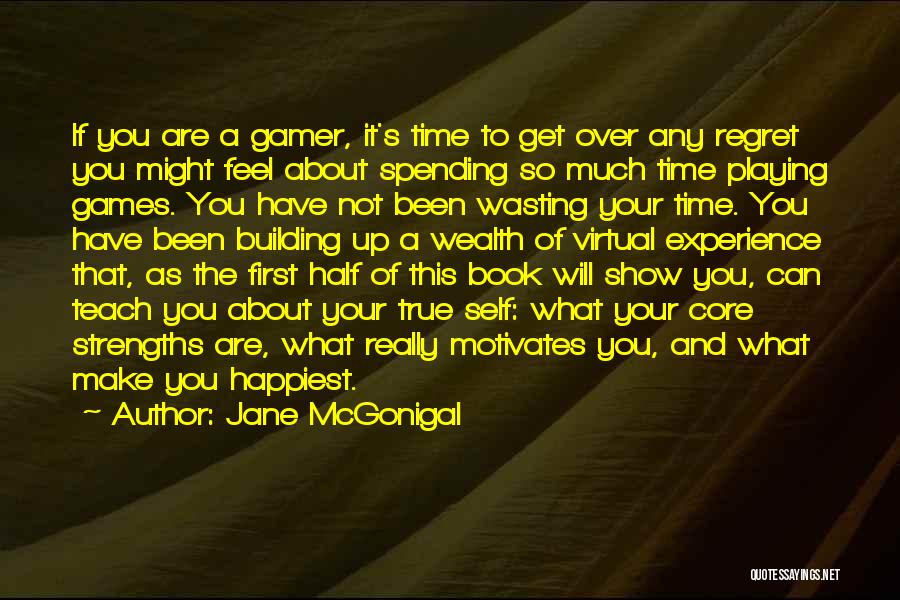 Jane McGonigal Quotes: If You Are A Gamer, It's Time To Get Over Any Regret You Might Feel About Spending So Much Time