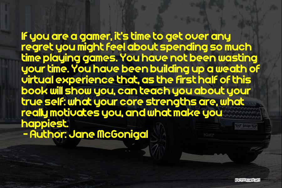 Jane McGonigal Quotes: If You Are A Gamer, It's Time To Get Over Any Regret You Might Feel About Spending So Much Time