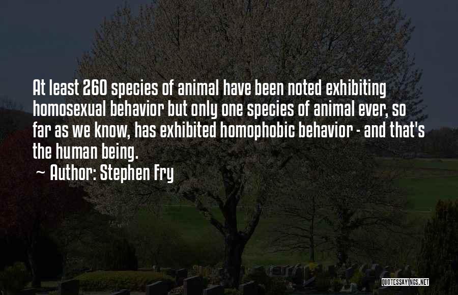 Stephen Fry Quotes: At Least 260 Species Of Animal Have Been Noted Exhibiting Homosexual Behavior But Only One Species Of Animal Ever, So