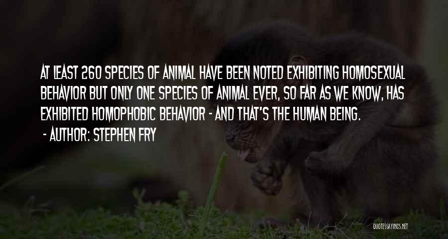 Stephen Fry Quotes: At Least 260 Species Of Animal Have Been Noted Exhibiting Homosexual Behavior But Only One Species Of Animal Ever, So