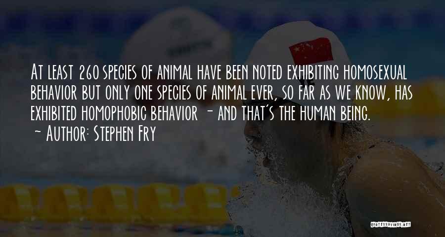 Stephen Fry Quotes: At Least 260 Species Of Animal Have Been Noted Exhibiting Homosexual Behavior But Only One Species Of Animal Ever, So