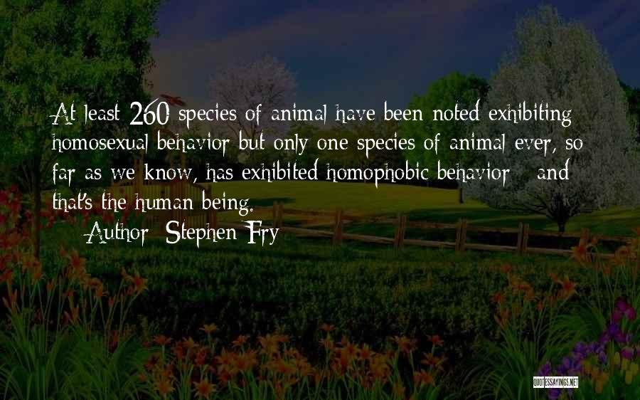 Stephen Fry Quotes: At Least 260 Species Of Animal Have Been Noted Exhibiting Homosexual Behavior But Only One Species Of Animal Ever, So