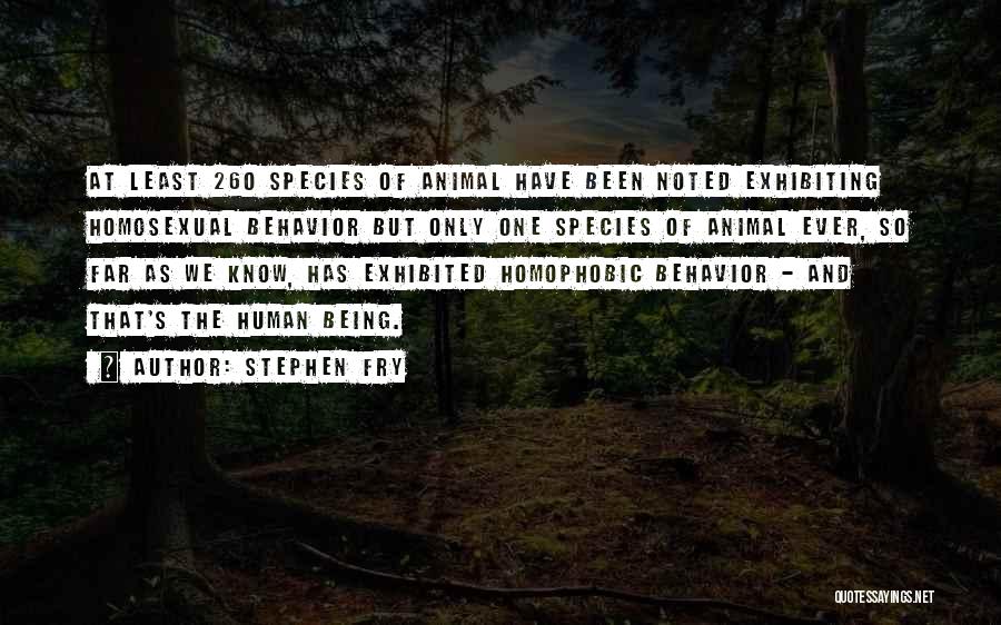 Stephen Fry Quotes: At Least 260 Species Of Animal Have Been Noted Exhibiting Homosexual Behavior But Only One Species Of Animal Ever, So