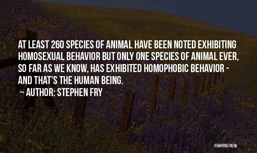 Stephen Fry Quotes: At Least 260 Species Of Animal Have Been Noted Exhibiting Homosexual Behavior But Only One Species Of Animal Ever, So